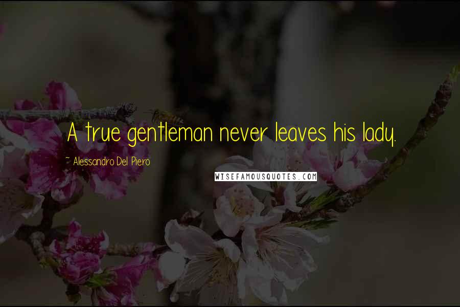 Alessandro Del Piero Quotes: A true gentleman never leaves his lady.