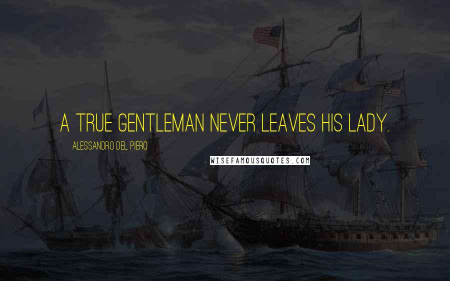 Alessandro Del Piero Quotes: A true gentleman never leaves his lady.