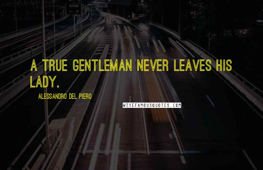 Alessandro Del Piero Quotes: A true gentleman never leaves his lady.