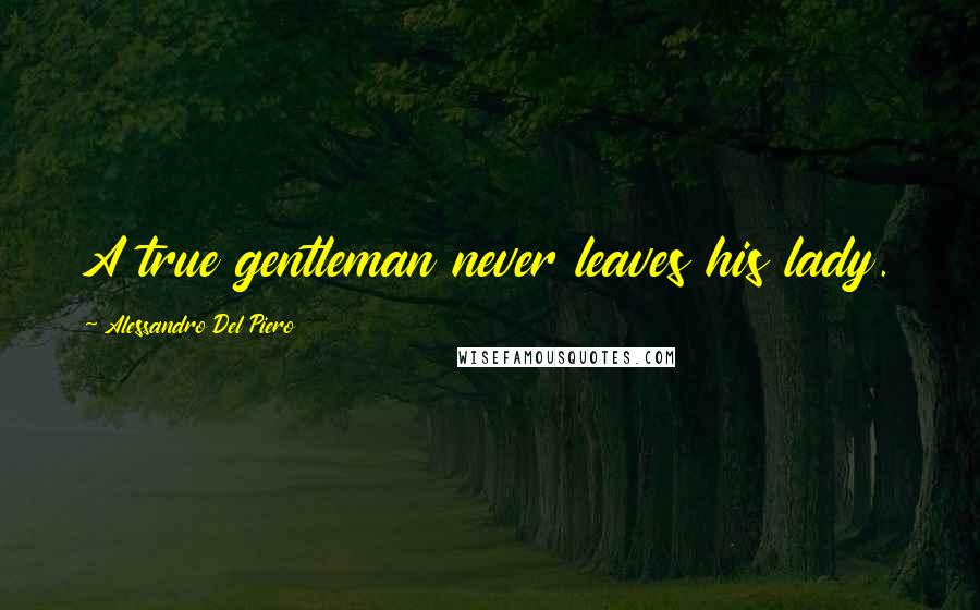 Alessandro Del Piero Quotes: A true gentleman never leaves his lady.