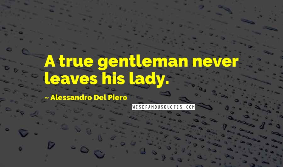 Alessandro Del Piero Quotes: A true gentleman never leaves his lady.