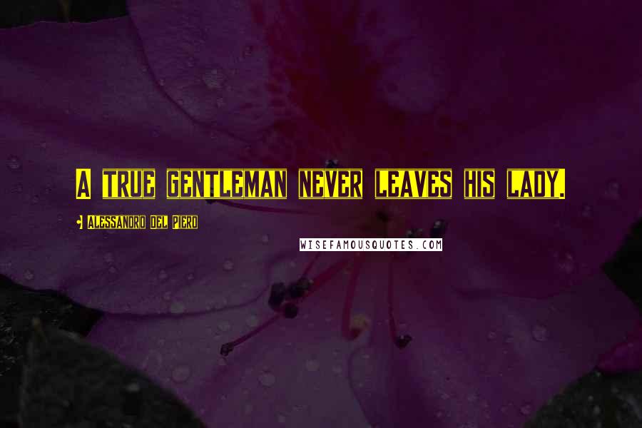 Alessandro Del Piero Quotes: A true gentleman never leaves his lady.