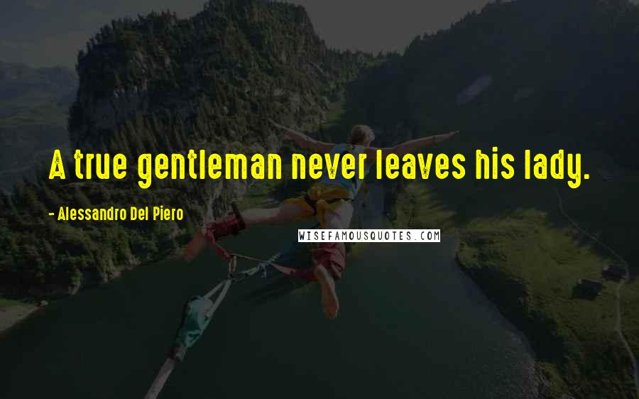 Alessandro Del Piero Quotes: A true gentleman never leaves his lady.