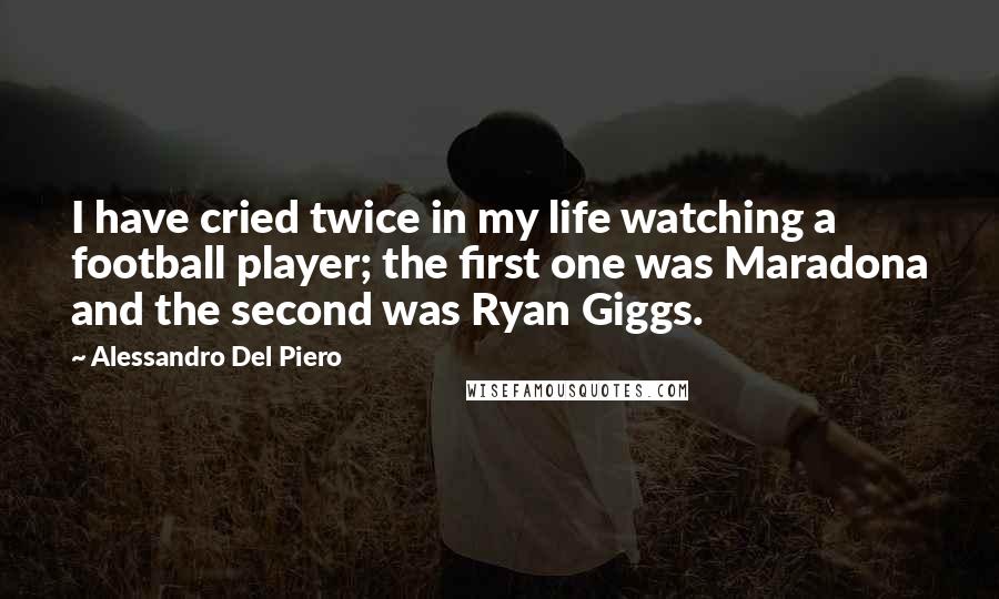 Alessandro Del Piero Quotes: I have cried twice in my life watching a football player; the first one was Maradona and the second was Ryan Giggs.