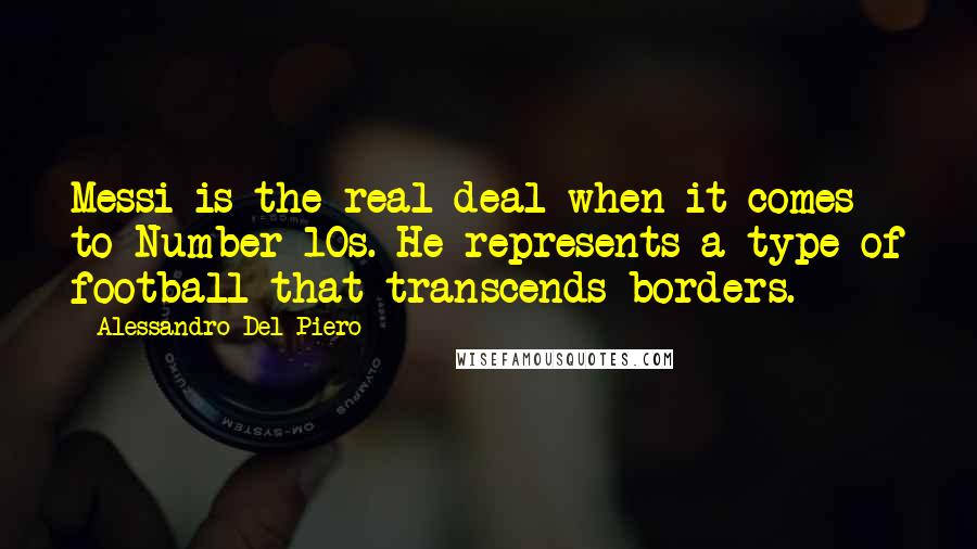 Alessandro Del Piero Quotes: Messi is the real deal when it comes to Number 10s. He represents a type of football that transcends borders.