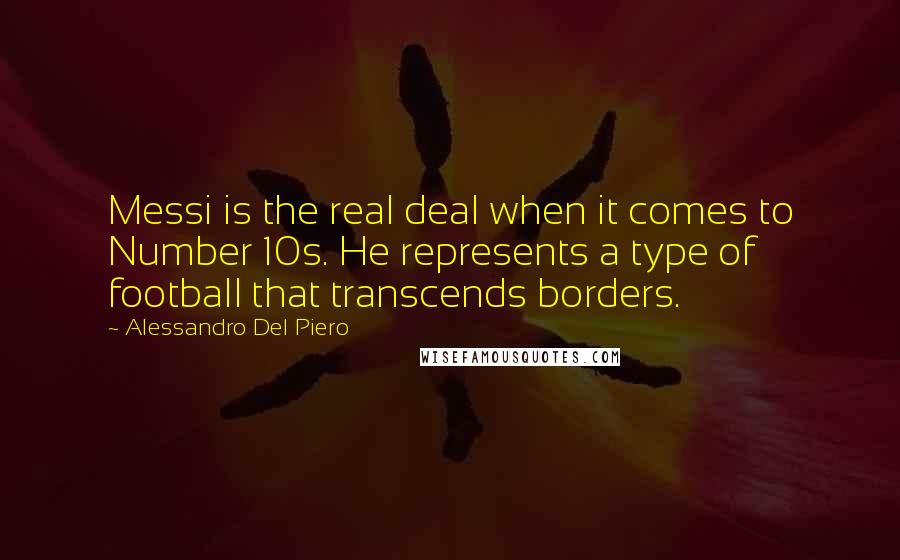 Alessandro Del Piero Quotes: Messi is the real deal when it comes to Number 10s. He represents a type of football that transcends borders.