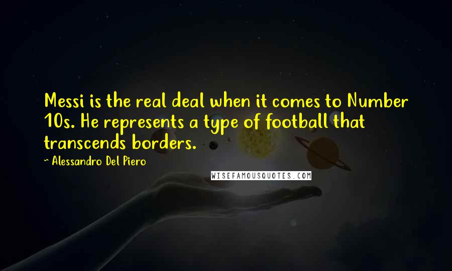 Alessandro Del Piero Quotes: Messi is the real deal when it comes to Number 10s. He represents a type of football that transcends borders.