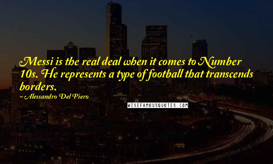 Alessandro Del Piero Quotes: Messi is the real deal when it comes to Number 10s. He represents a type of football that transcends borders.