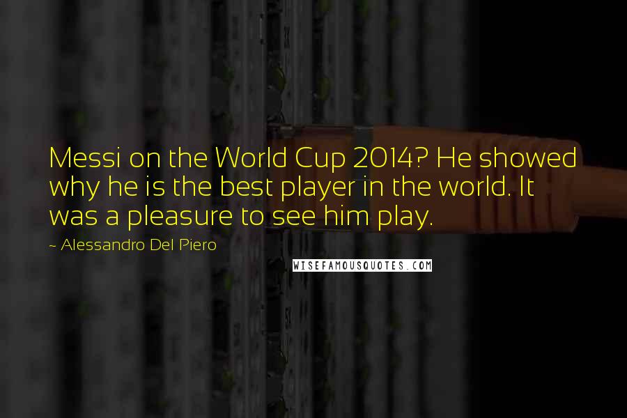 Alessandro Del Piero Quotes: Messi on the World Cup 2014? He showed why he is the best player in the world. It was a pleasure to see him play.