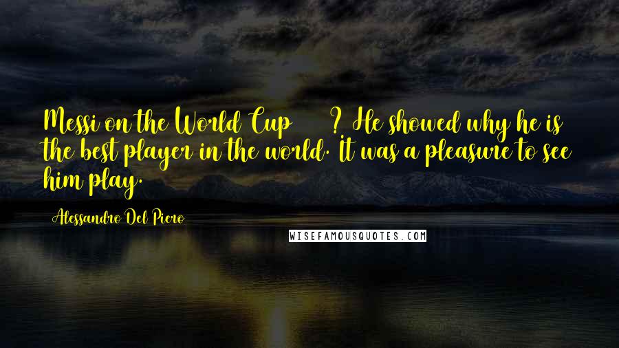 Alessandro Del Piero Quotes: Messi on the World Cup 2014? He showed why he is the best player in the world. It was a pleasure to see him play.