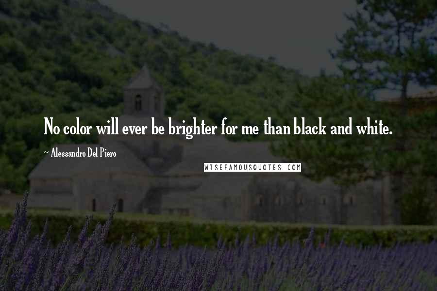 Alessandro Del Piero Quotes: No color will ever be brighter for me than black and white.
