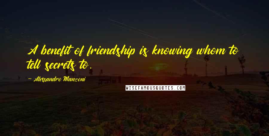 Alessandro Manzoni Quotes: A benefit of friendship is knowing whom to tell secrets to.