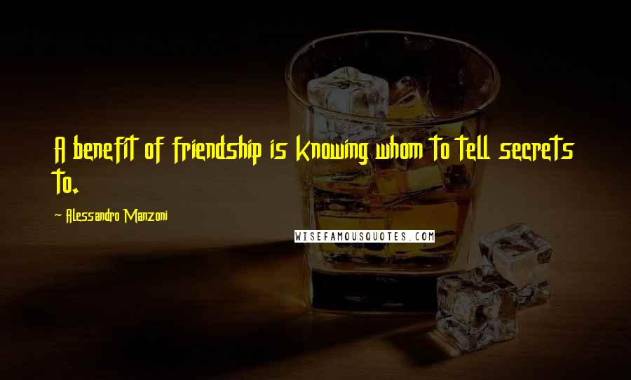 Alessandro Manzoni Quotes: A benefit of friendship is knowing whom to tell secrets to.