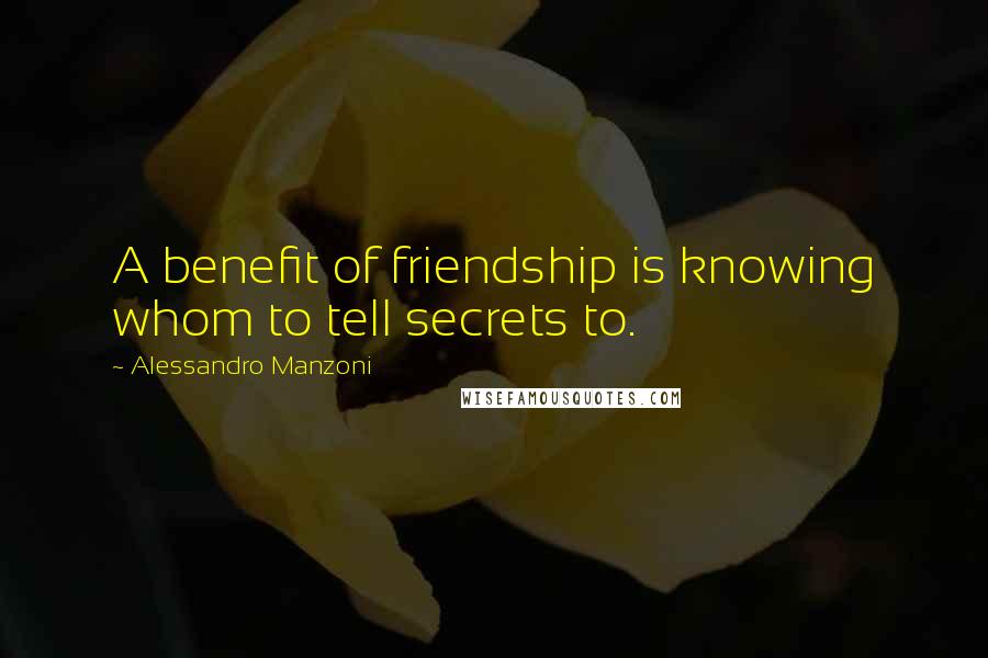 Alessandro Manzoni Quotes: A benefit of friendship is knowing whom to tell secrets to.