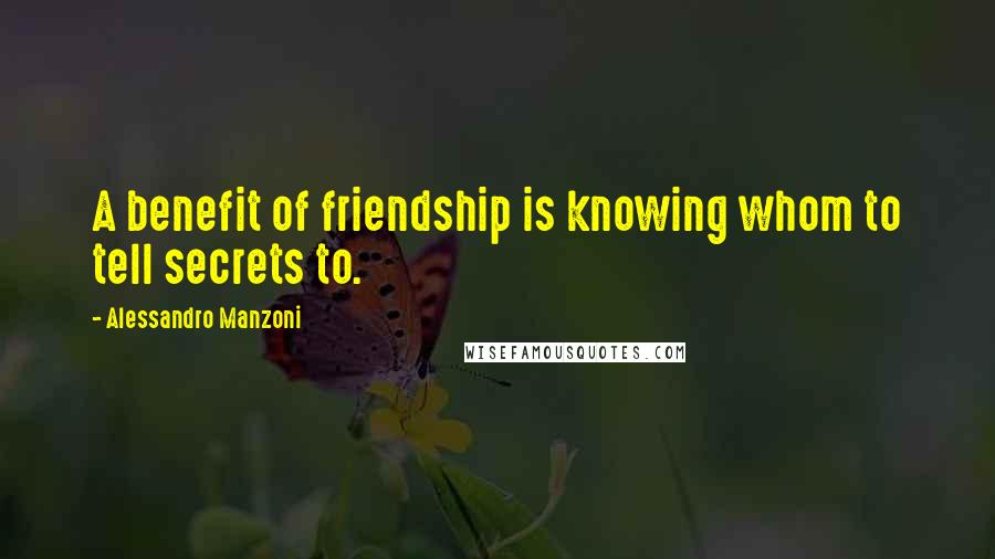 Alessandro Manzoni Quotes: A benefit of friendship is knowing whom to tell secrets to.