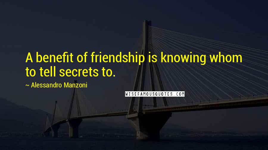 Alessandro Manzoni Quotes: A benefit of friendship is knowing whom to tell secrets to.