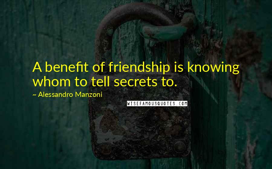 Alessandro Manzoni Quotes: A benefit of friendship is knowing whom to tell secrets to.