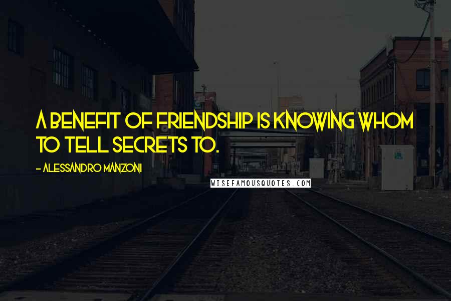 Alessandro Manzoni Quotes: A benefit of friendship is knowing whom to tell secrets to.