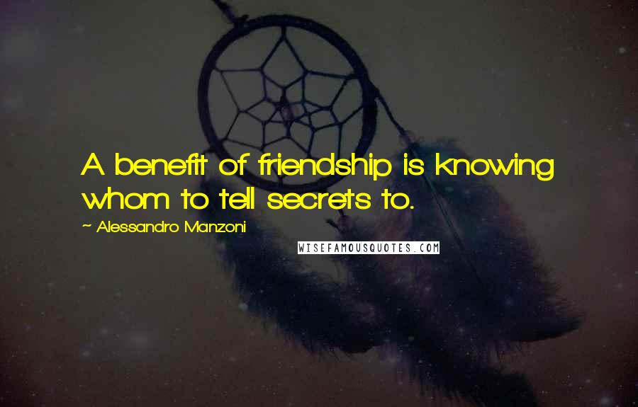 Alessandro Manzoni Quotes: A benefit of friendship is knowing whom to tell secrets to.