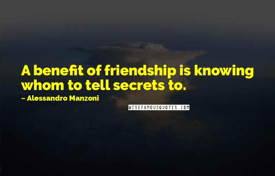 Alessandro Manzoni Quotes: A benefit of friendship is knowing whom to tell secrets to.