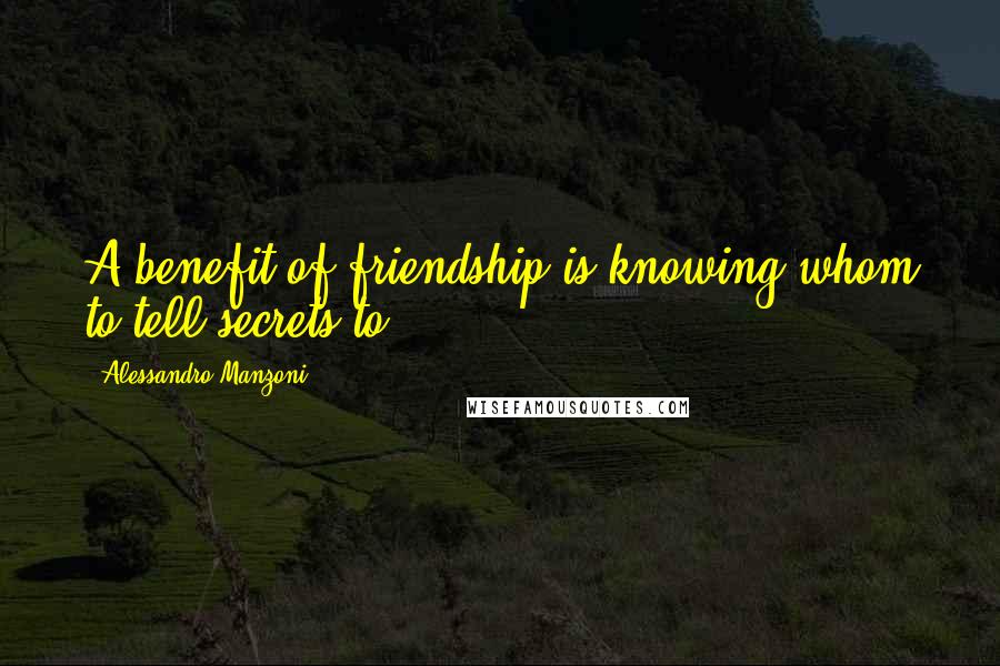 Alessandro Manzoni Quotes: A benefit of friendship is knowing whom to tell secrets to.