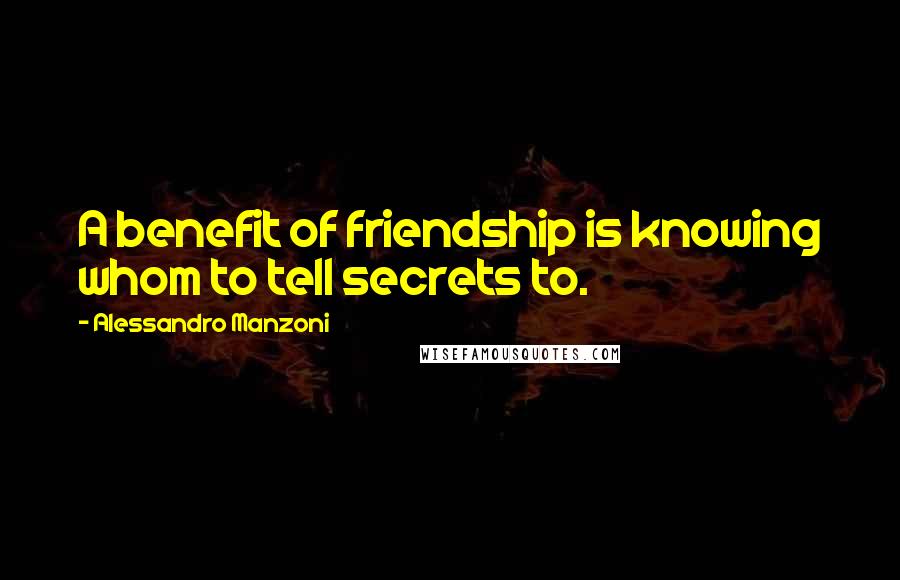 Alessandro Manzoni Quotes: A benefit of friendship is knowing whom to tell secrets to.