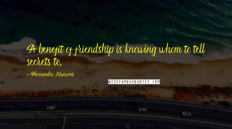 Alessandro Manzoni Quotes: A benefit of friendship is knowing whom to tell secrets to.