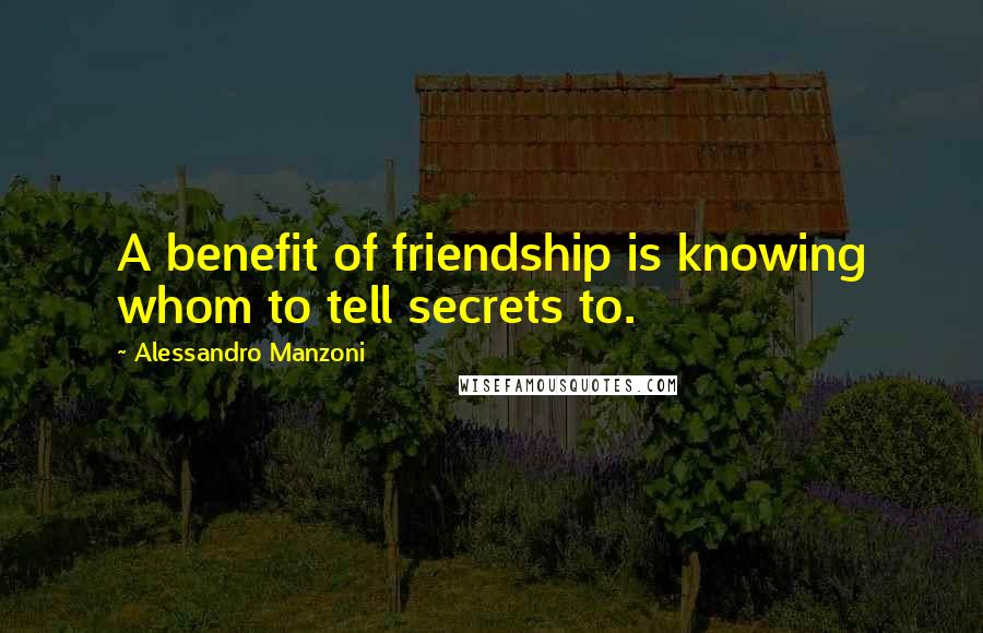 Alessandro Manzoni Quotes: A benefit of friendship is knowing whom to tell secrets to.