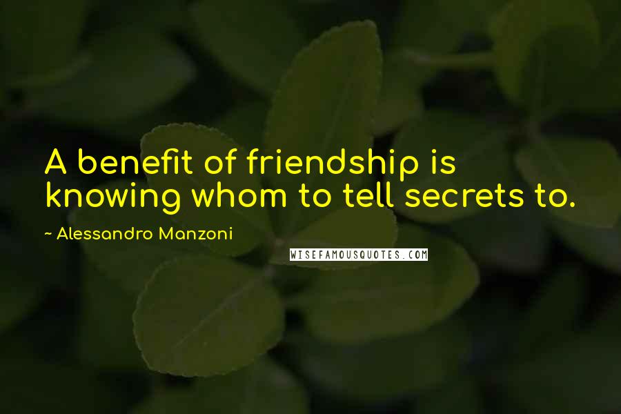 Alessandro Manzoni Quotes: A benefit of friendship is knowing whom to tell secrets to.