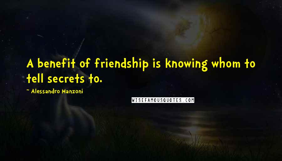 Alessandro Manzoni Quotes: A benefit of friendship is knowing whom to tell secrets to.