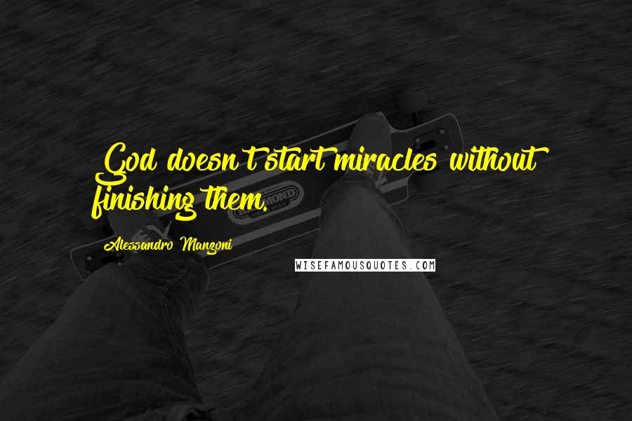 Alessandro Manzoni Quotes: God doesn't start miracles without finishing them.