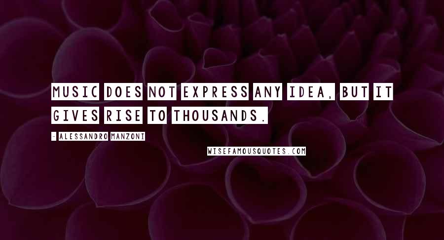 Alessandro Manzoni Quotes: Music does not express any idea, but it gives rise to thousands.