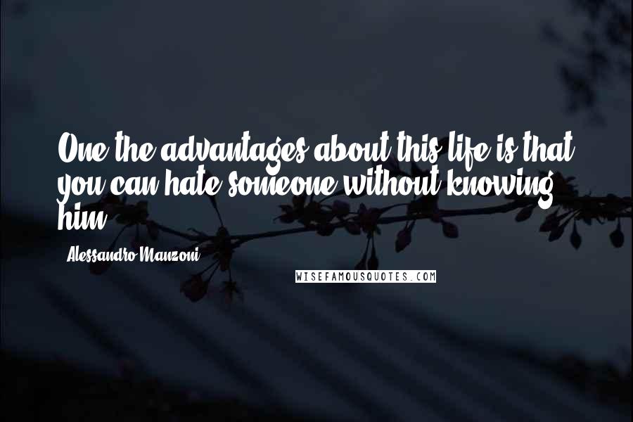 Alessandro Manzoni Quotes: One the advantages about this life is that you can hate someone without knowing him