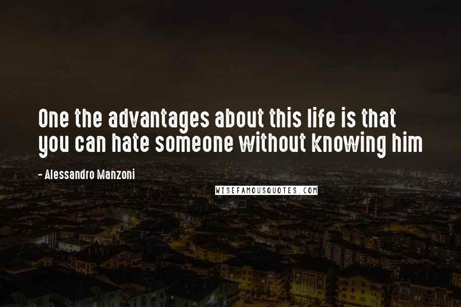 Alessandro Manzoni Quotes: One the advantages about this life is that you can hate someone without knowing him