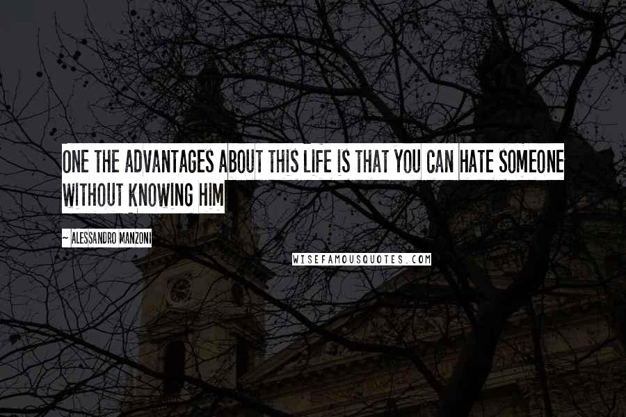 Alessandro Manzoni Quotes: One the advantages about this life is that you can hate someone without knowing him