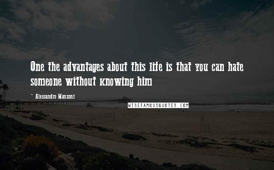 Alessandro Manzoni Quotes: One the advantages about this life is that you can hate someone without knowing him