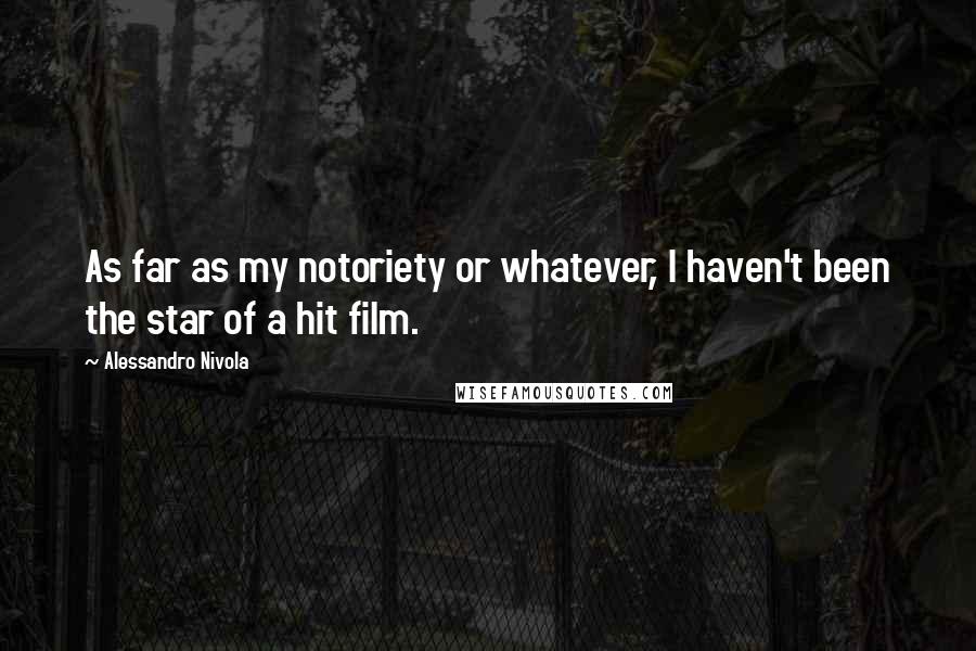 Alessandro Nivola Quotes: As far as my notoriety or whatever, I haven't been the star of a hit film.