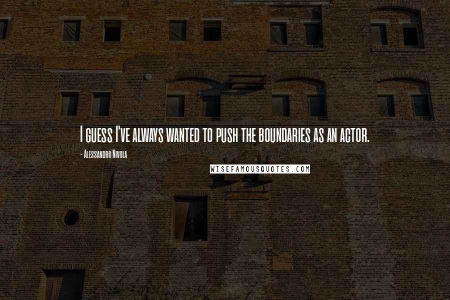 Alessandro Nivola Quotes: I guess I've always wanted to push the boundaries as an actor.