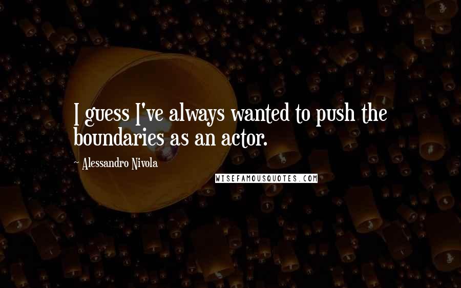 Alessandro Nivola Quotes: I guess I've always wanted to push the boundaries as an actor.