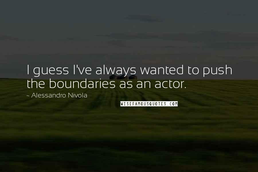 Alessandro Nivola Quotes: I guess I've always wanted to push the boundaries as an actor.