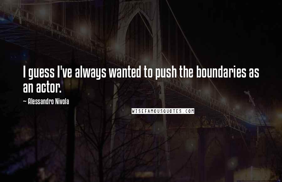 Alessandro Nivola Quotes: I guess I've always wanted to push the boundaries as an actor.