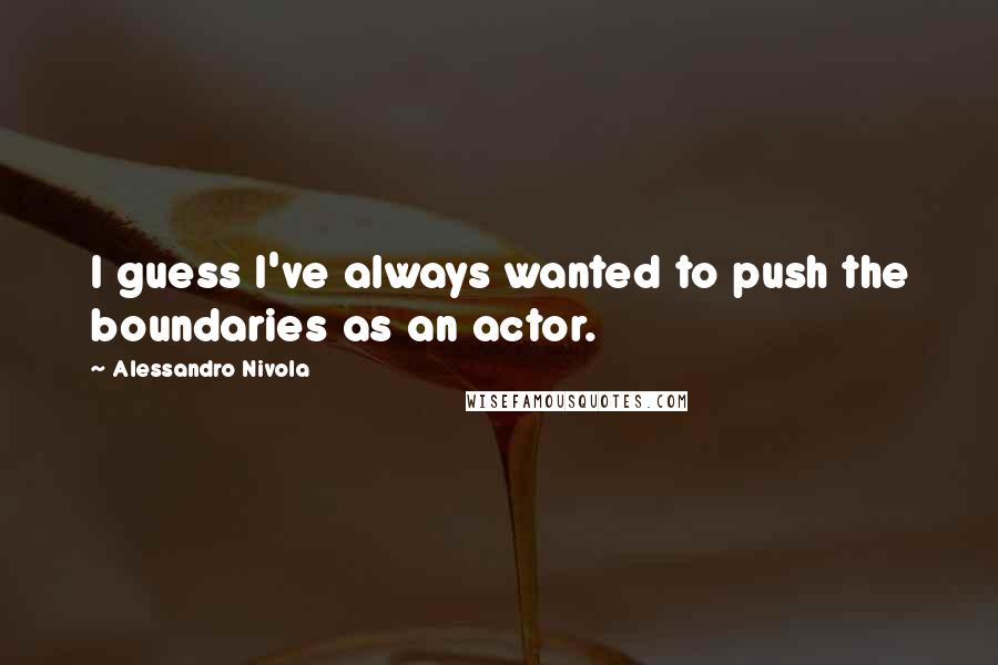 Alessandro Nivola Quotes: I guess I've always wanted to push the boundaries as an actor.