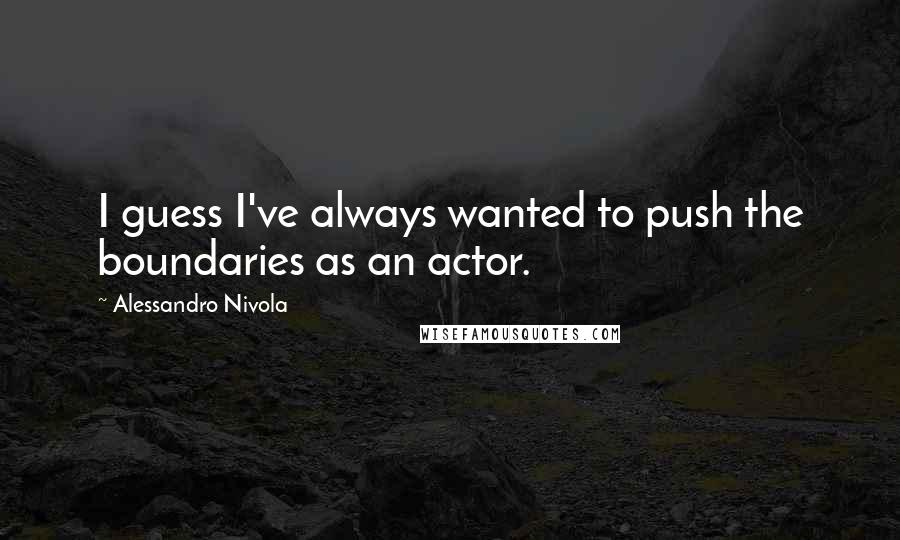 Alessandro Nivola Quotes: I guess I've always wanted to push the boundaries as an actor.