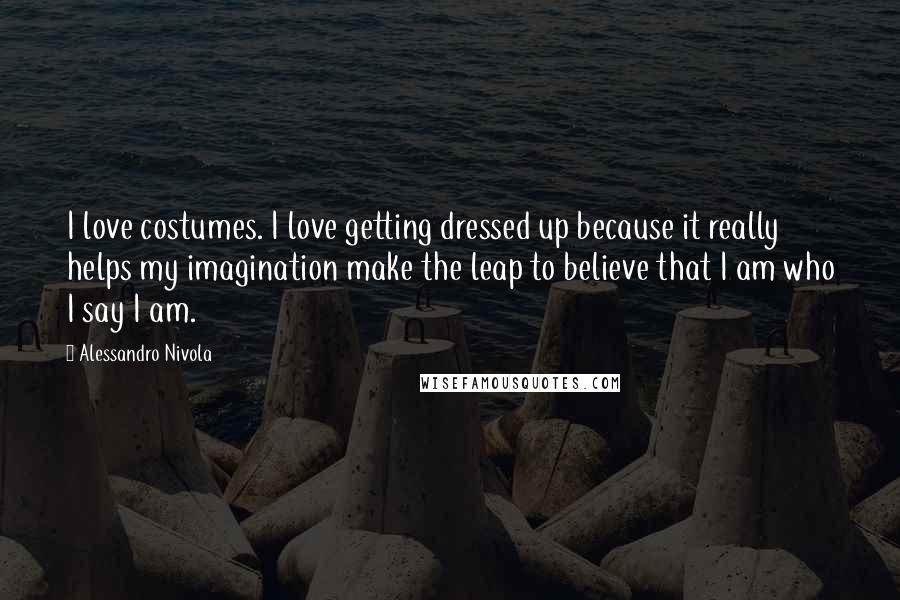 Alessandro Nivola Quotes: I love costumes. I love getting dressed up because it really helps my imagination make the leap to believe that I am who I say I am.