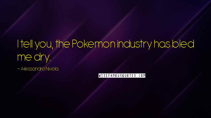 Alessandro Nivola Quotes: I tell you, the Pokemon industry has bled me dry.