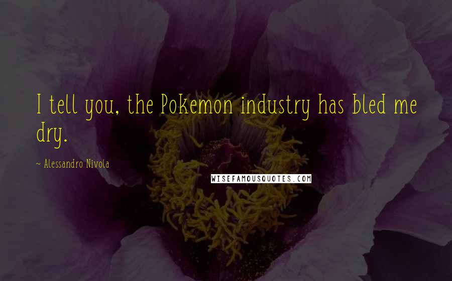 Alessandro Nivola Quotes: I tell you, the Pokemon industry has bled me dry.