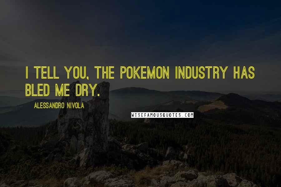 Alessandro Nivola Quotes: I tell you, the Pokemon industry has bled me dry.