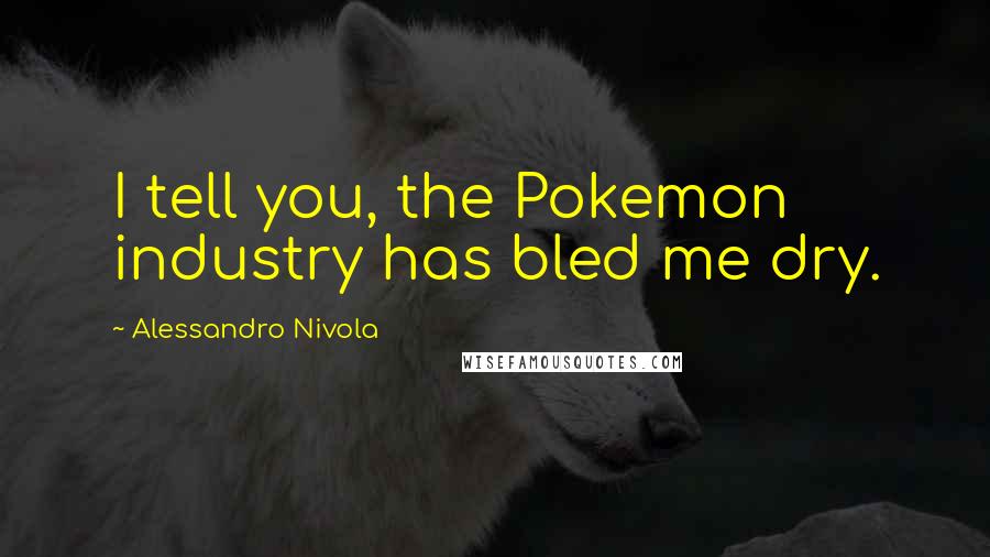 Alessandro Nivola Quotes: I tell you, the Pokemon industry has bled me dry.