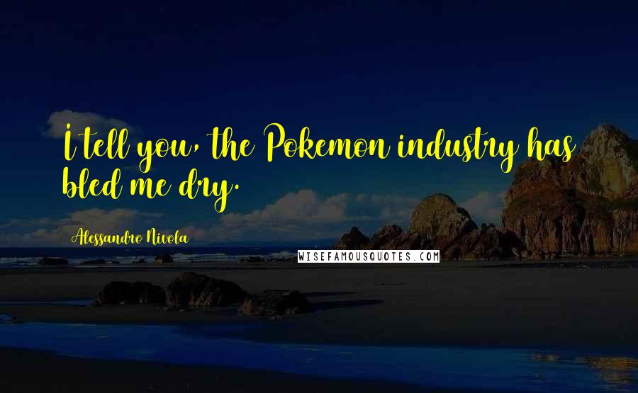 Alessandro Nivola Quotes: I tell you, the Pokemon industry has bled me dry.