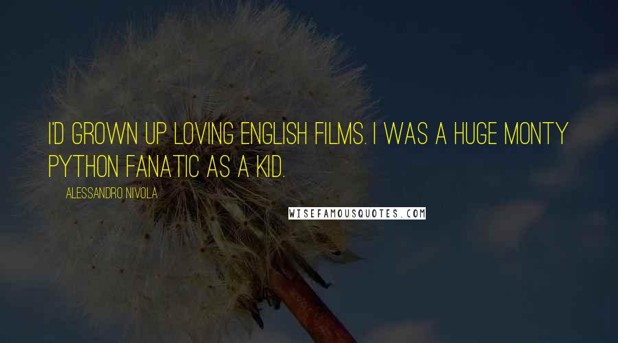 Alessandro Nivola Quotes: I'd grown up loving English films. I was a huge Monty Python fanatic as a kid.
